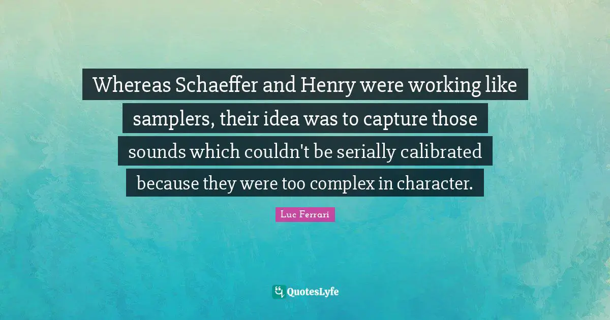 Whereas Schaeffer and Henry were working like samplers, their idea was to capture those sounds which couldn't be serially calibrated because they were too complex in character.