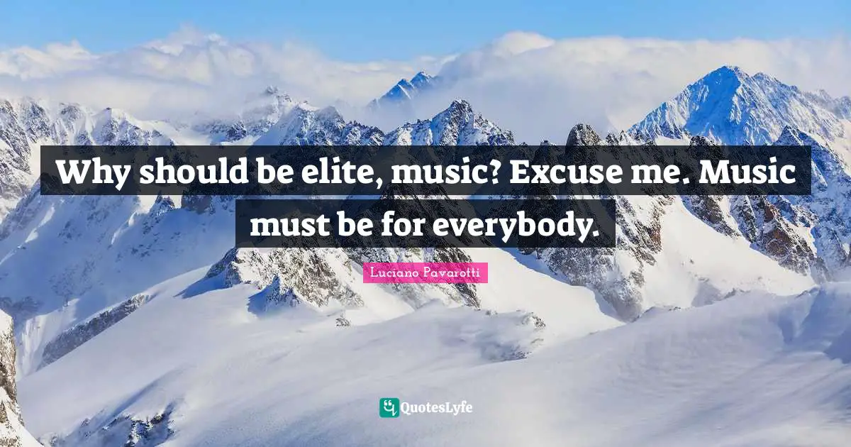 Why should be elite, music? Excuse me. Music must be for everybody.