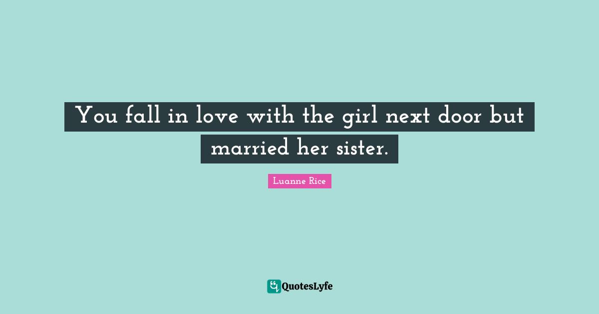 You fall in love with the girl next door but married her sister.