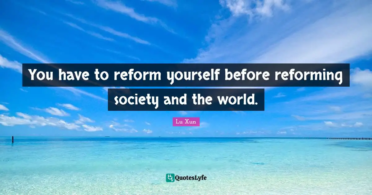 Lu Xun Quotes: "You have to reform yourself before reforming society and the world."