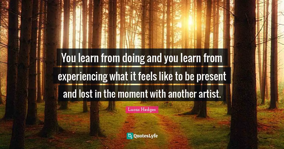 You learn from doing and you learn from experiencing what it feels like to be present and lost in the moment with another artist.