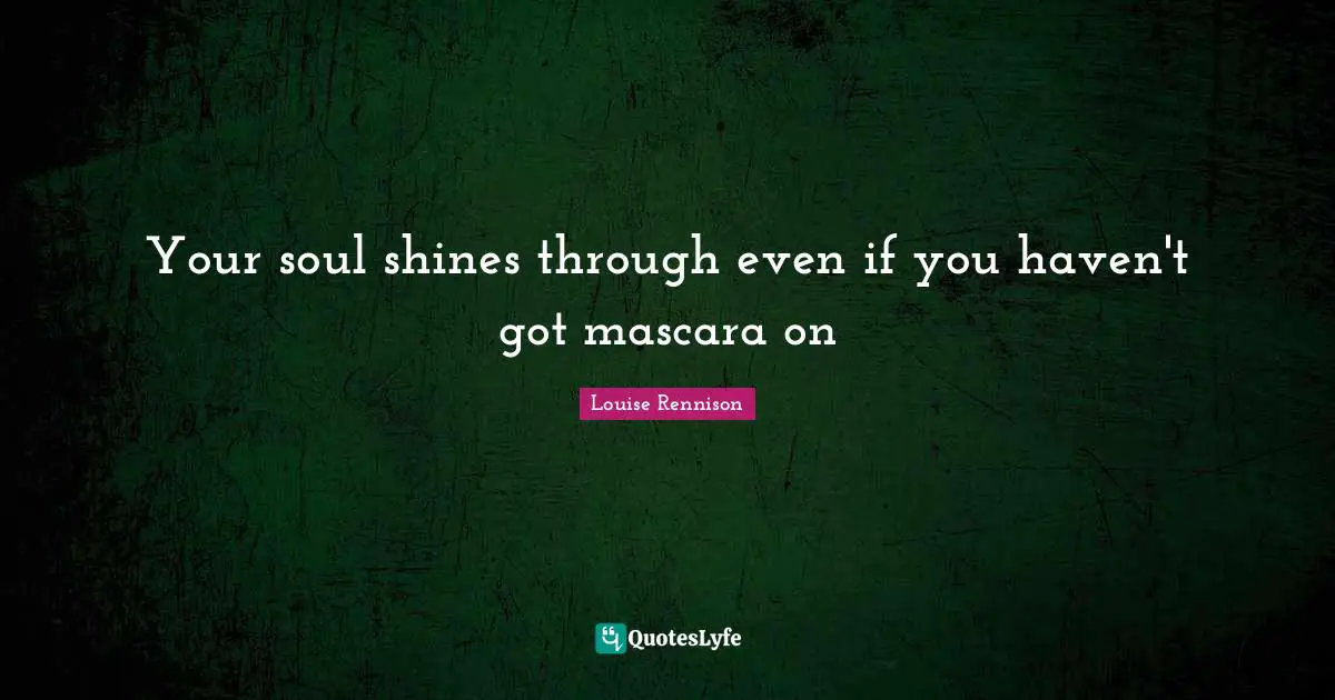 Your soul shines through even if you haven't got mascara on
