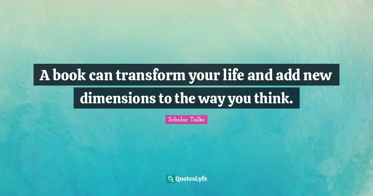 A book can transform your life and add new dimensions to the way you think.