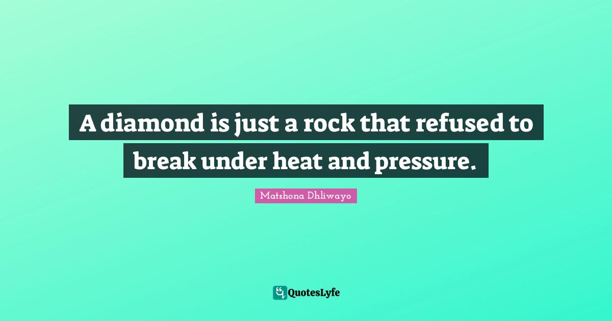 Shine Your Light Quotes: "A diamond is just a rock that refused to break under heat and pressure."