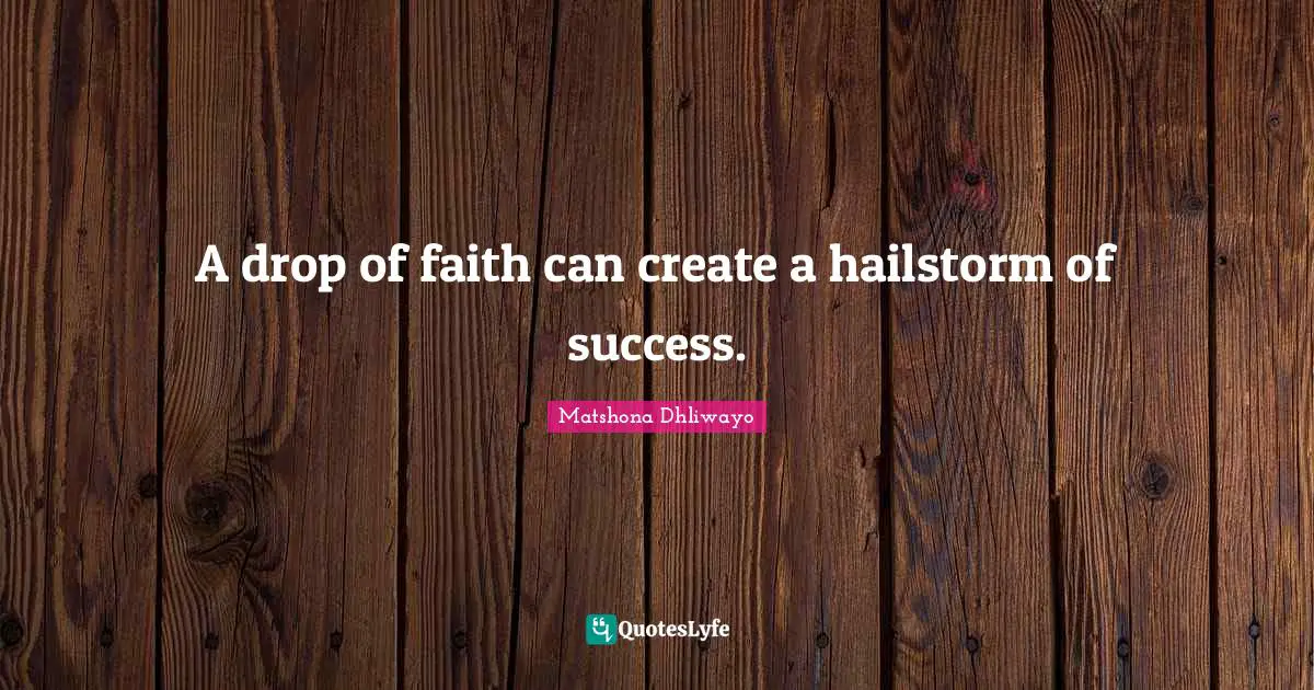 A drop of faith can create a hailstorm of success.