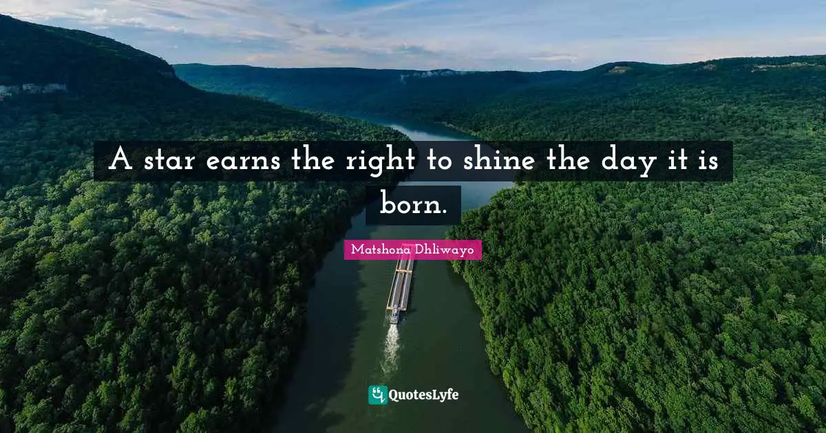 Matshona Dhliwayo Quotes: A star earns the right to shine the day it is born.