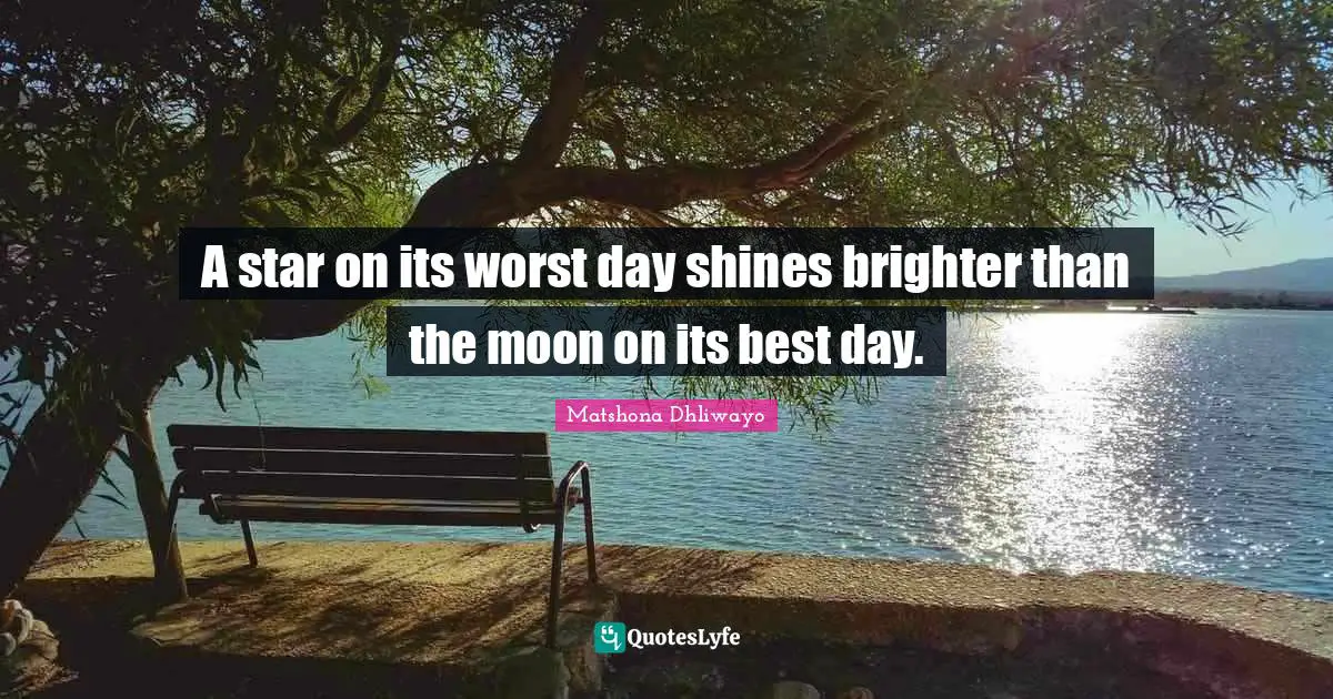 Matshona Dhliwayo Quotes: A star on its worst day shines brighter than the moon on its best day.