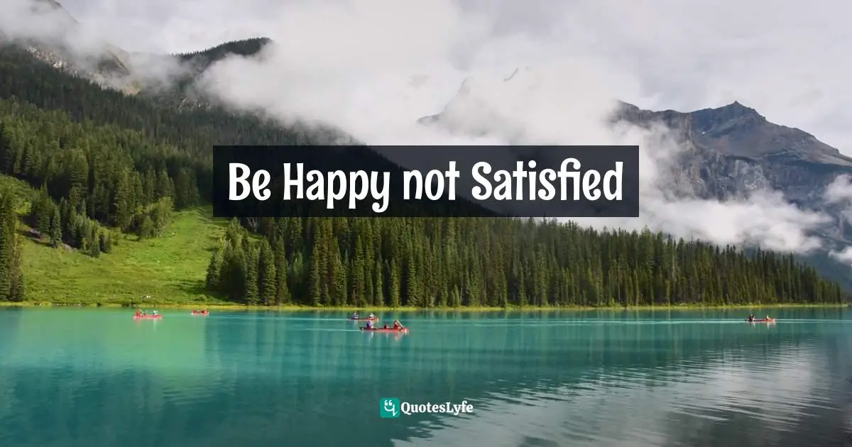 Be Happy not Satisfied