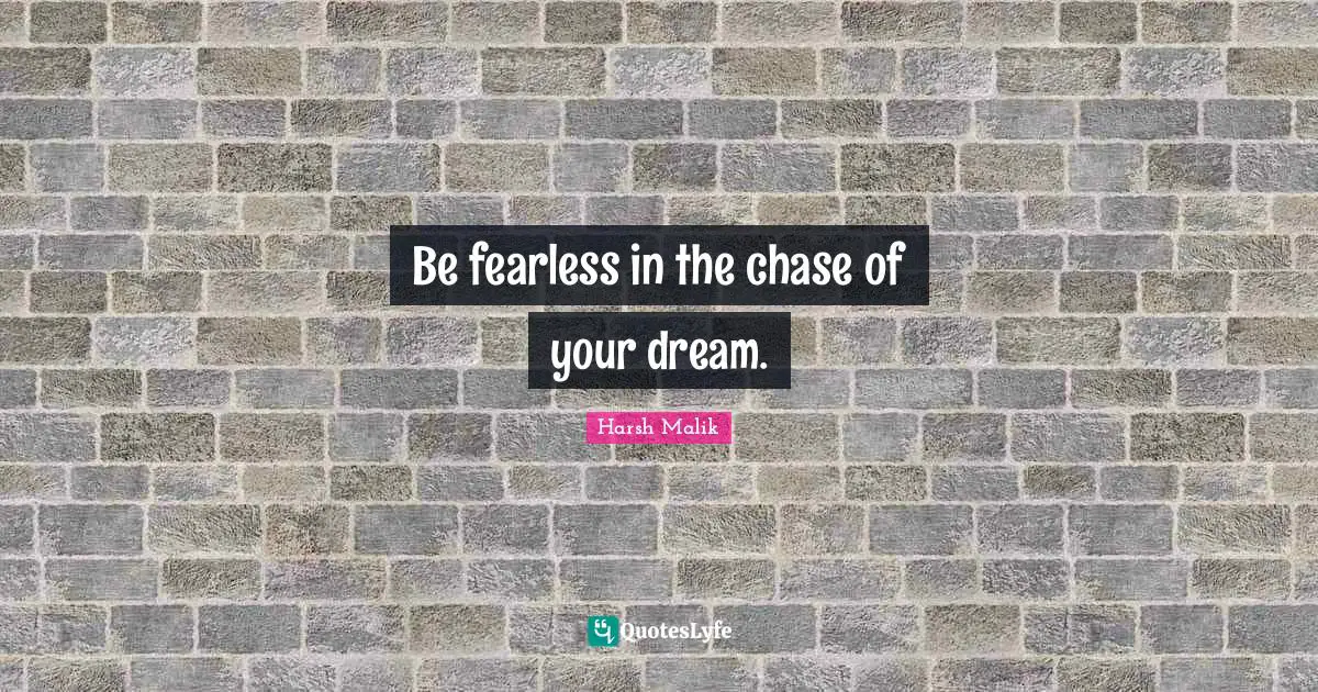 Be fearless in the chase of your dream.