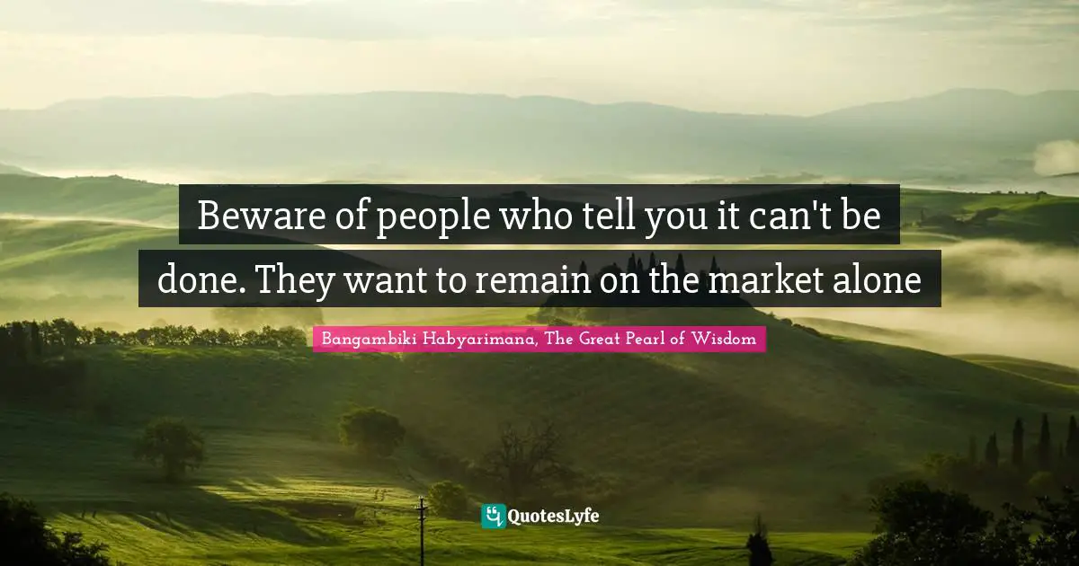 Words Of Wisdom Inspirational Quotes: "Beware of people who tell you it can't be done. They want to remain on the market alone"