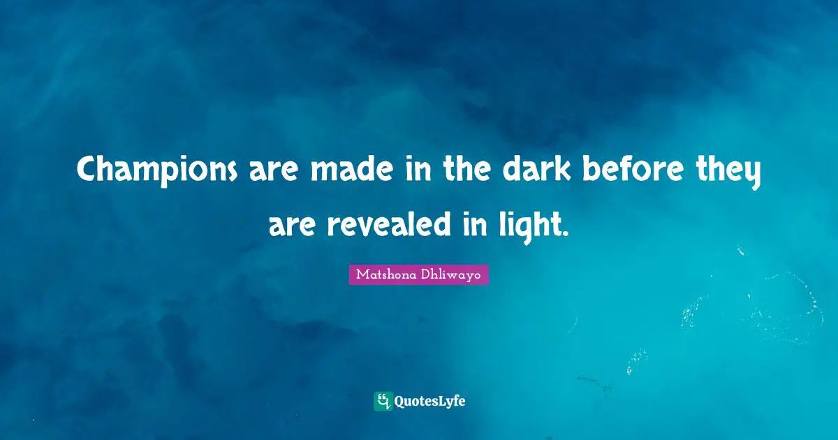 Champions are made in the dark before they are revealed in light.
