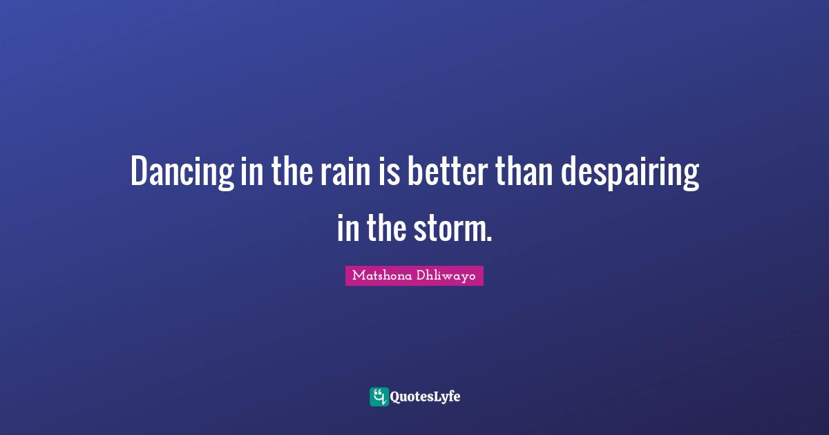 Grief And Loss Quotes: "Dancing in the rain is better than despairing in the storm."