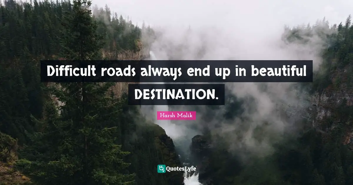Difficult roads always end up in beautiful DESTINATION.