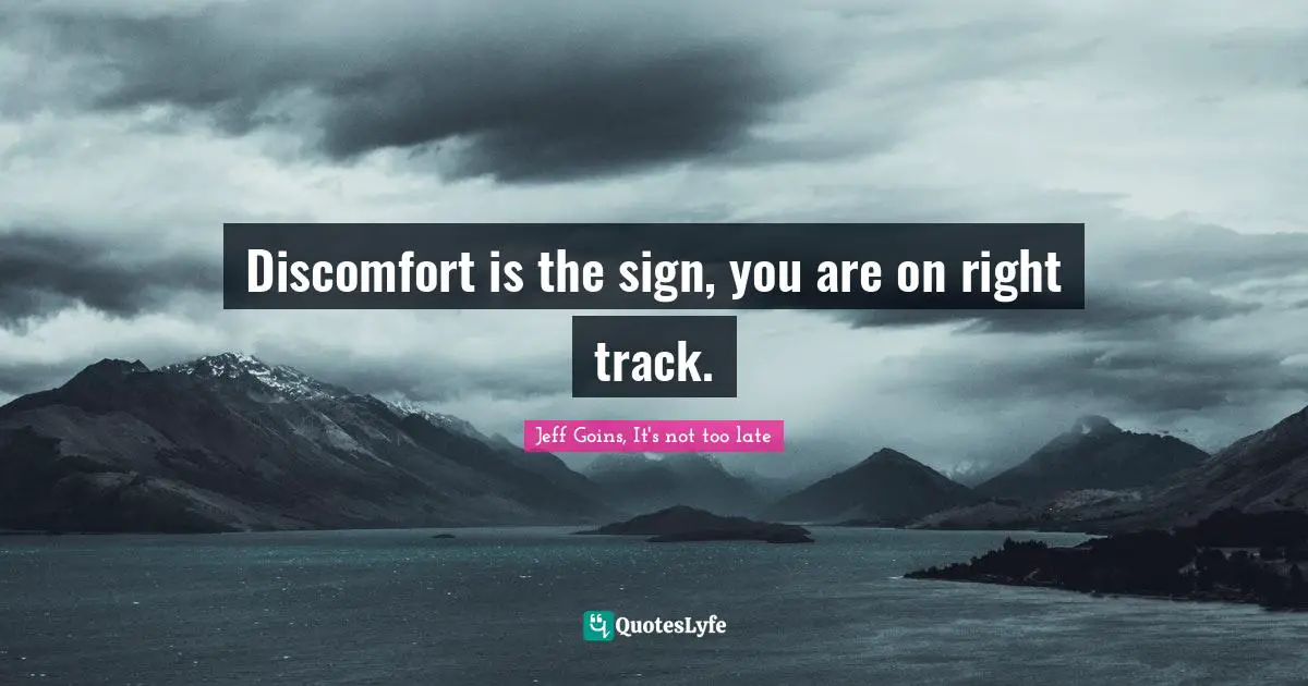 Discomfort is the sign, you are on right track.