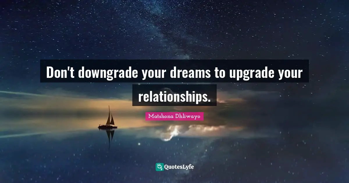 Matshona Dhliwayo Quotes: Don't downgrade your dreams to upgrade your relationships.