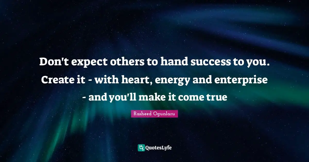 Rasheed Ogunlaru Quotes: Don't expect others to hand success to you. Create it - with heart, energy and enterprise - and you'll make it come true