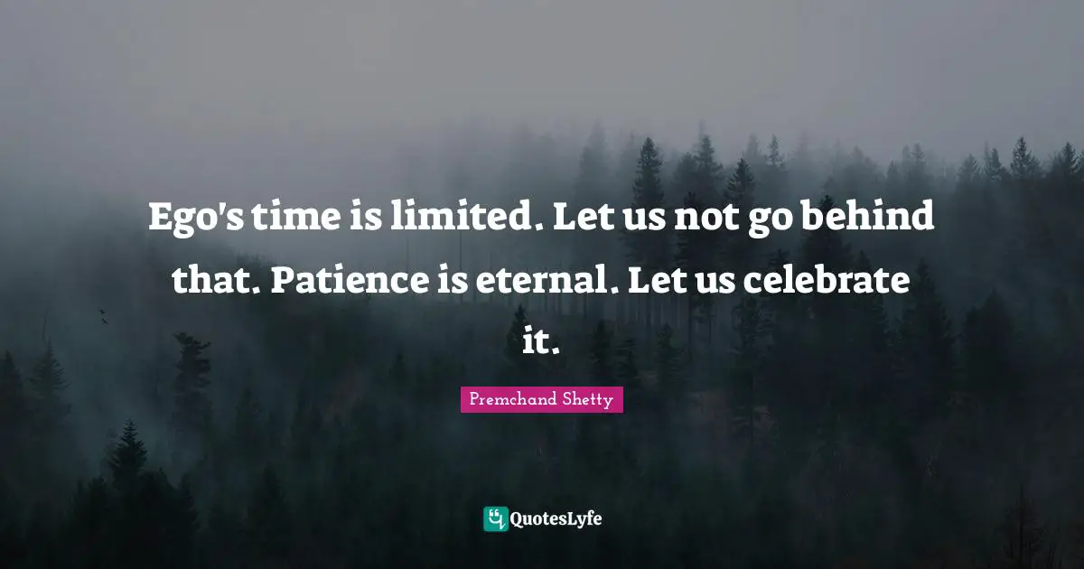 Premchand Shetty Quotes: "Ego's time is limited. Let us not go behind that. Patience is eternal. Let us celebrate it."