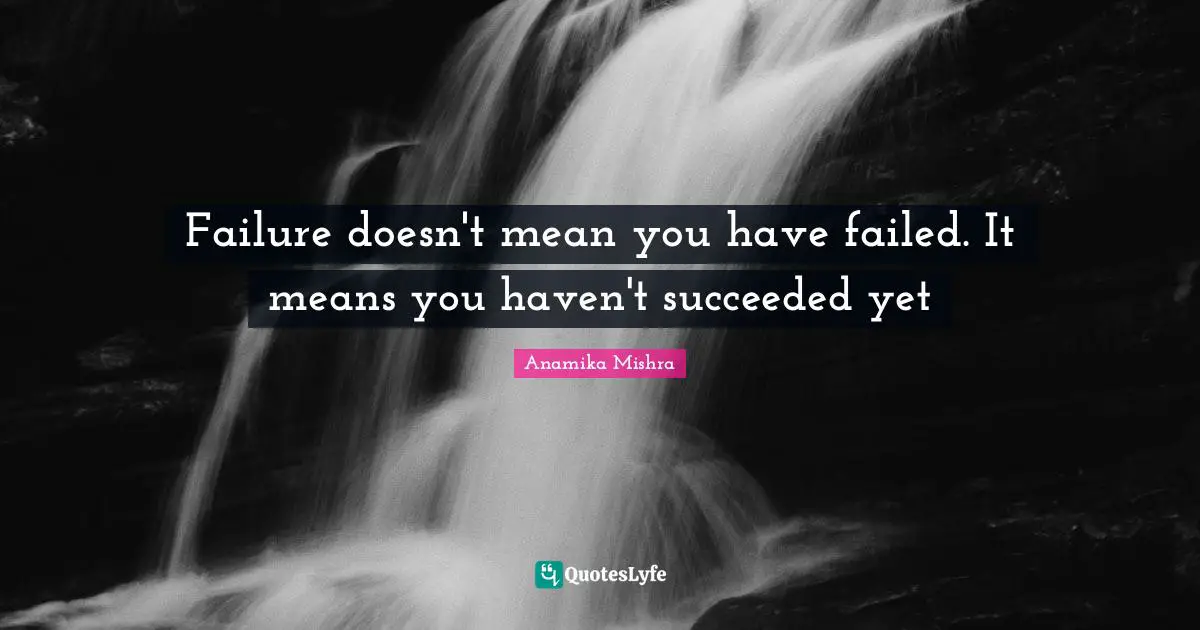 Failure doesn't mean you have failed. It means you haven't succeeded yet