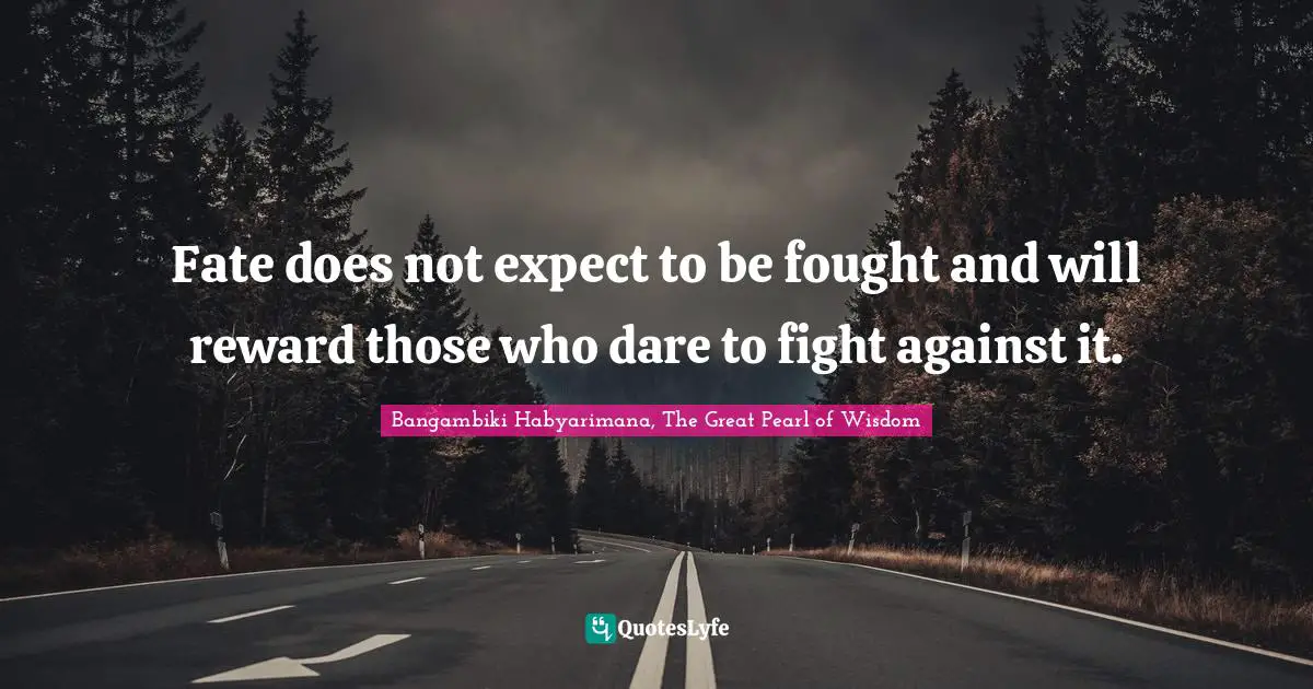 Bangambiki Habyarimana, The Great Pearl of Wisdom Quotes: Fate does not expect to be fought and will reward those who dare to fight against it.