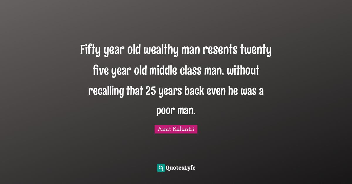 Scriptwriting Quotes: "Fifty year old wealthy man resents twenty five year old middle class man, without recalling that 25 years back even he was a poor man."