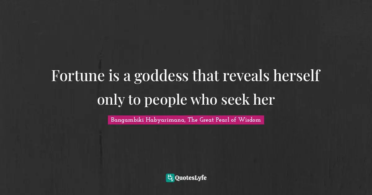 Bangambiki Habyarimana, The Great Pearl of Wisdom Quotes: Fortune is a goddess that reveals herself only to people who seek her