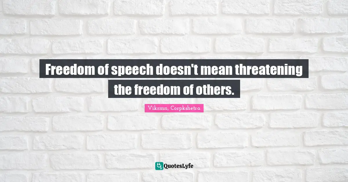Freedom of speech doesn't mean threatening the freedom of others.