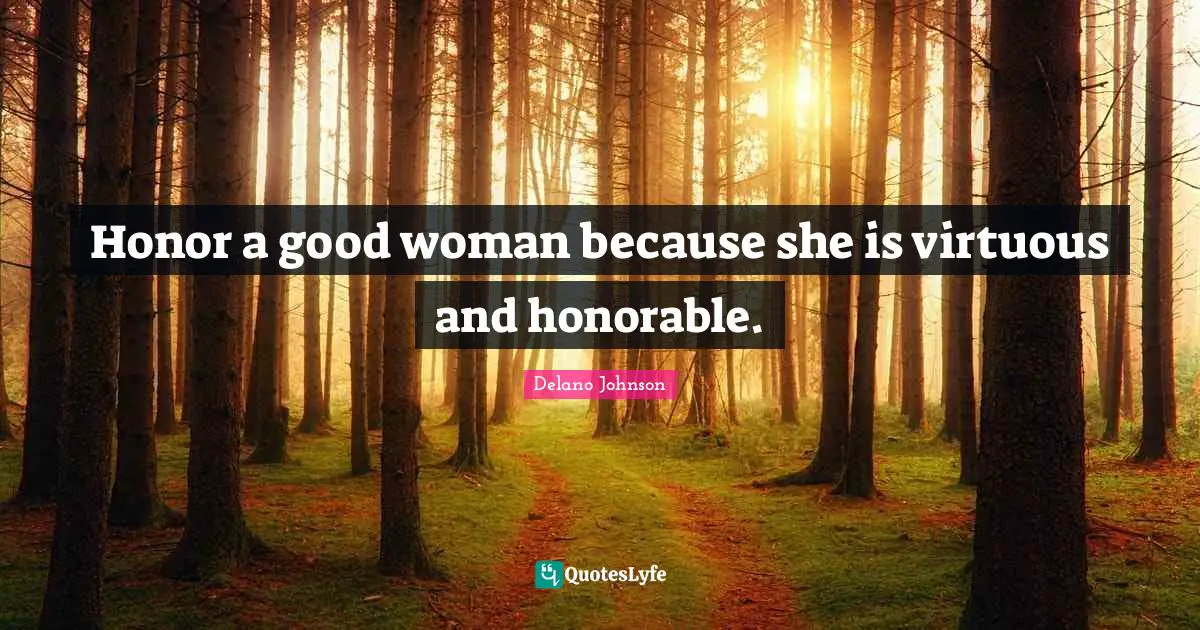 Lovequotes Quotes: "Honor a good woman because she is virtuous and honorable."