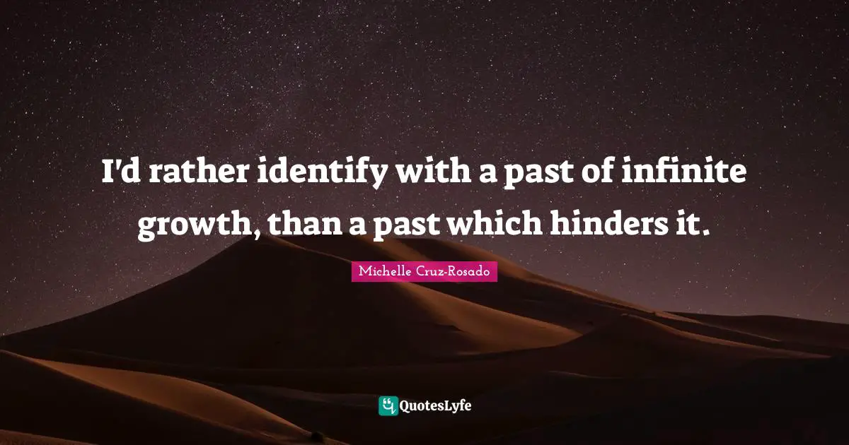 I'd rather identify with a past of infinite growth, than a past which hinders it.