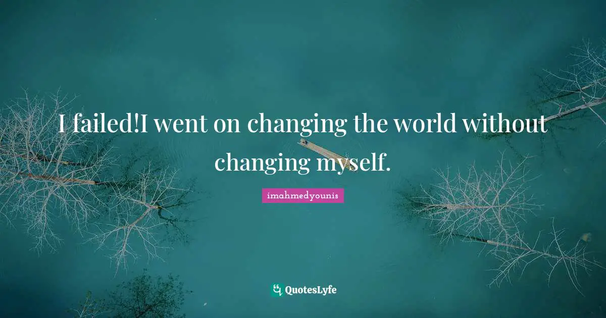 Imahmedyounis Quotes: "I failed!I went on changing the world without changing myself."