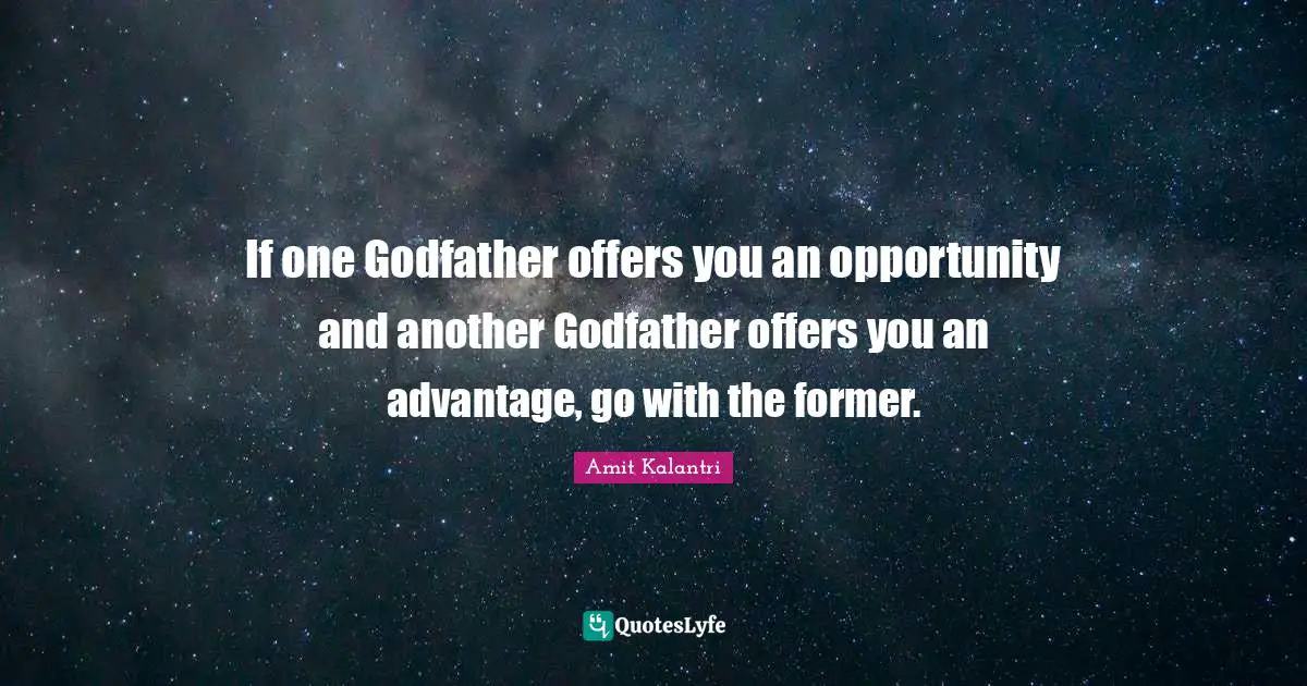 If one Godfather offers you an opportunity and another Godfather offers you an advantage, go with the former.