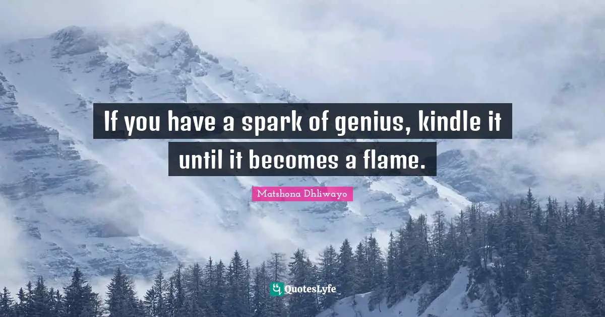 If you have a spark of genius, kindle it until it becomes a flame.