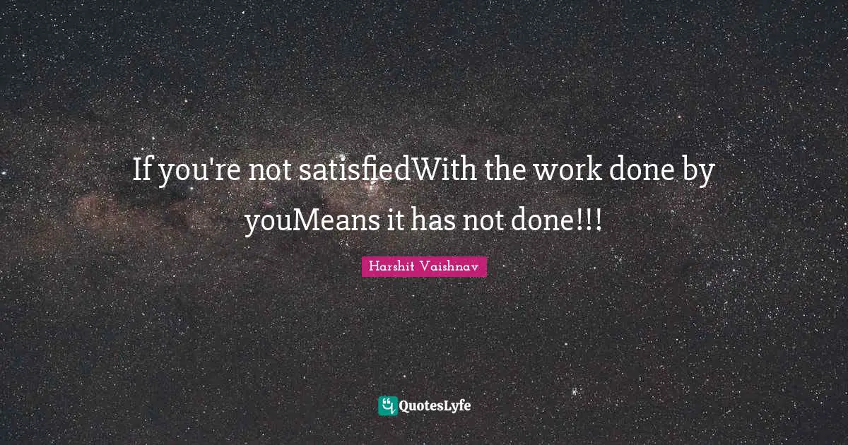 If you're not satisfiedWith the work done by youMeans it has not done!!!