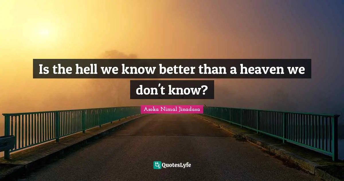 Is the hell we know better than a heaven we don't know?