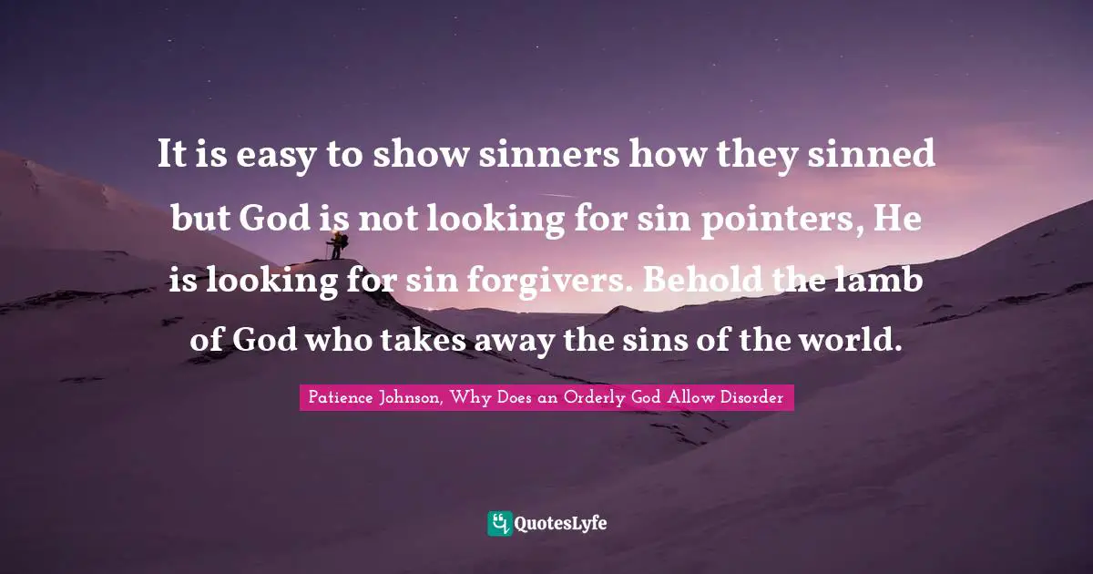 It is easy to show sinners how they sinned but God is not looking for sin pointers, He is looking for sin forgivers. Behold the lamb of God who takes away the sins of the world.