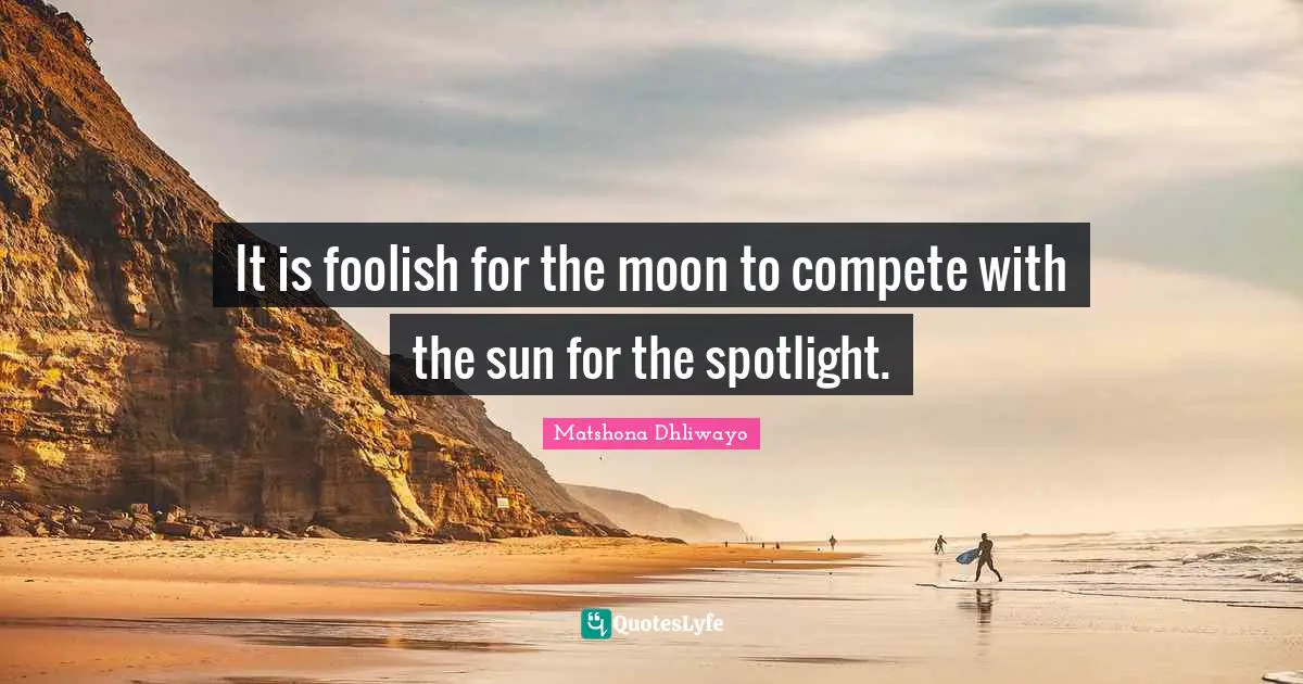 Motivational For Women Quotes: "It is foolish for the moon to compete with the sun for the spotlight."