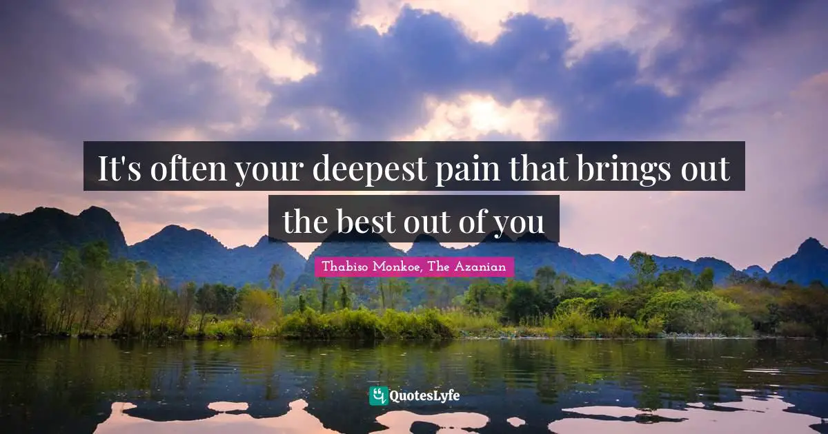 Thabiso Monkoe, The Azanian Quotes: "It's often your deepest pain that brings out the best out of you"