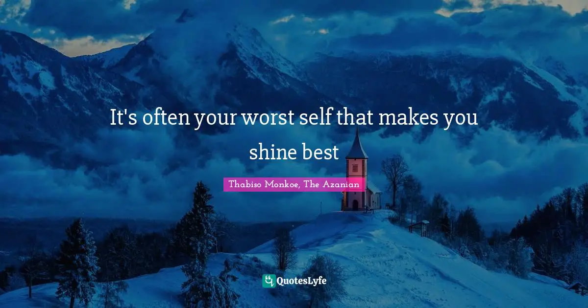 Thabiso Monkoe, The Azanian Quotes: "It's often your worst self that makes you shine best"