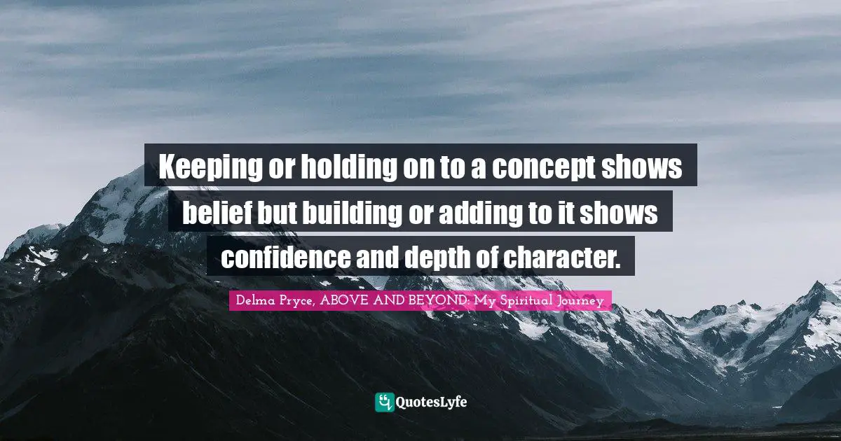Public Relations Quotes: "Keeping or holding on to a concept shows belief but building or adding to it shows confidence and depth of character."