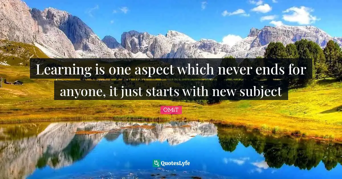 Learning is one aspect which never ends for anyone, it just starts with new subject