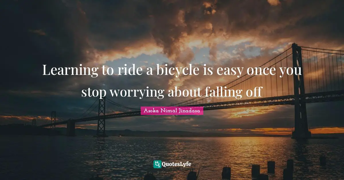 Learning to ride a bicycle is easy once you stop worrying about falling off