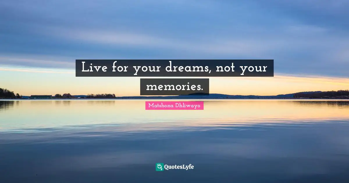 Live for your dreams, not your memories.