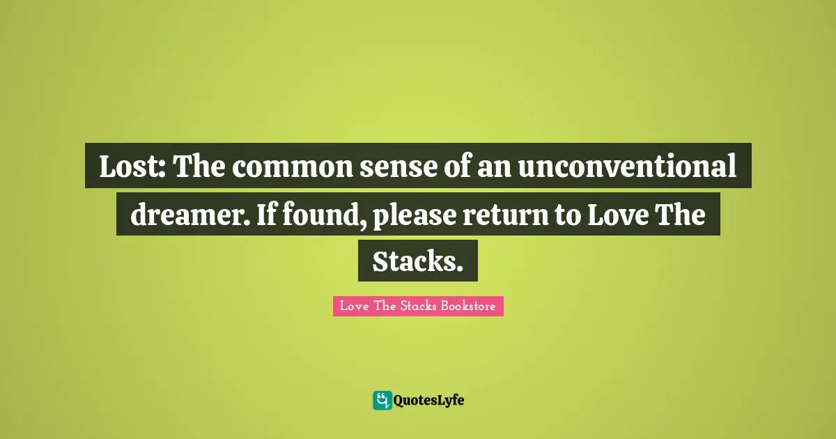Lost: The common sense of an unconventional dreamer. If found, please return to Love The Stacks.