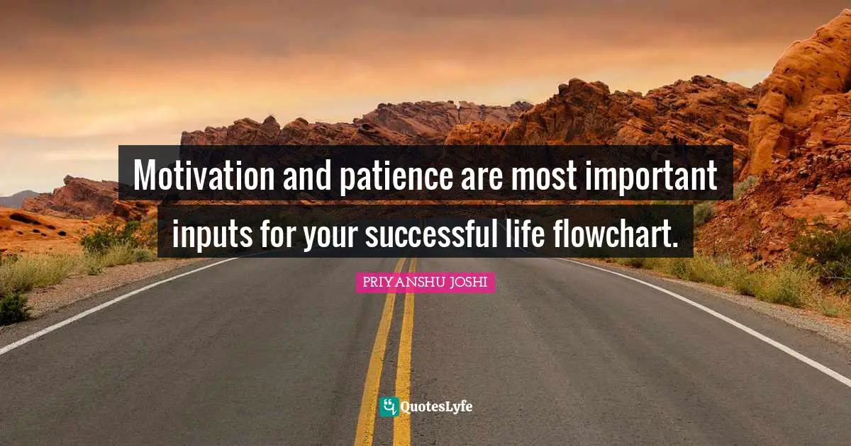 Motivation and patience are most important inputs for your successful life flowchart.
