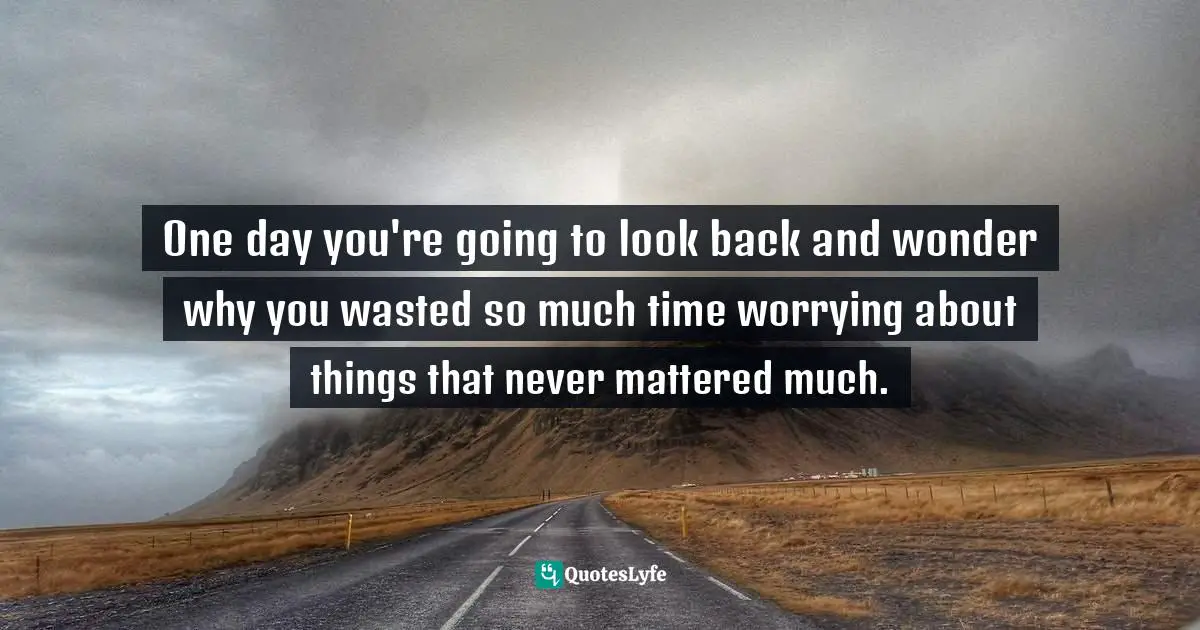 Iva Ursano Quotes: "One day you're going to look back and wonder why you wasted so much time worrying about things that never mattered much."