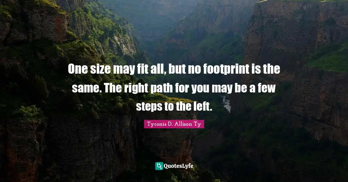 One size may fit all, but no footprint is the same. The right path for you may be a few steps to the left.