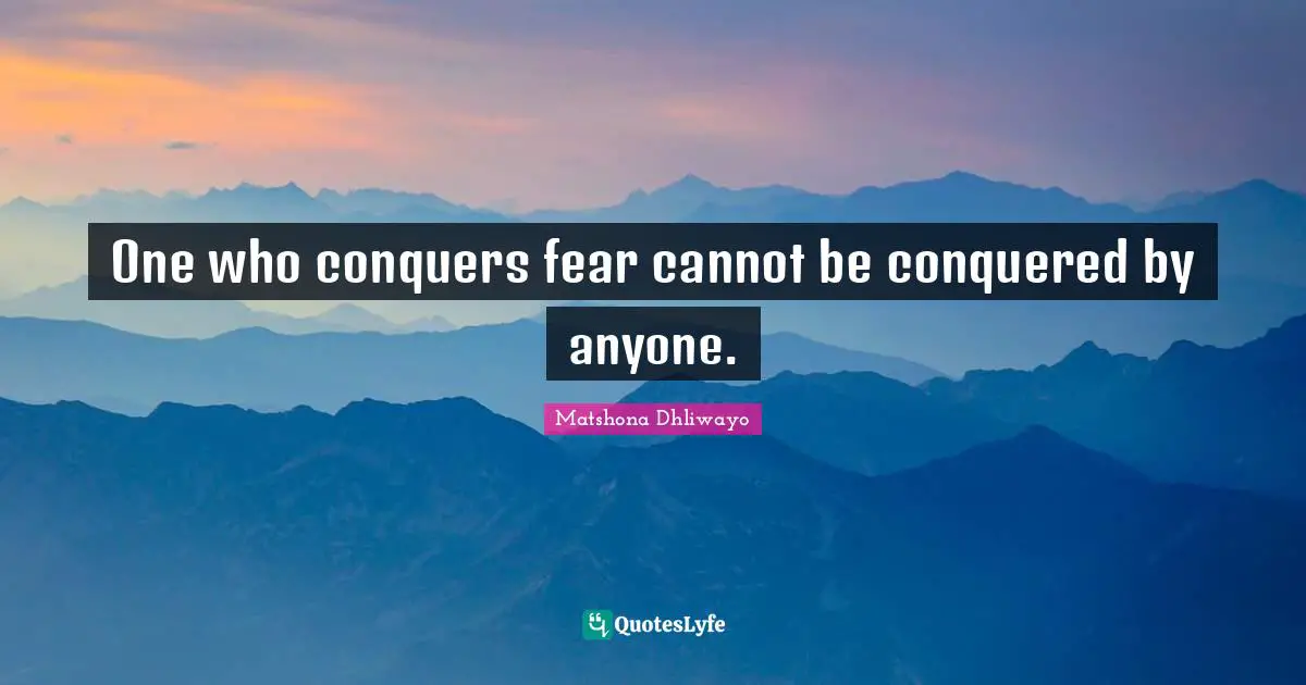 One who conquers fear cannot be conquered by anyone.