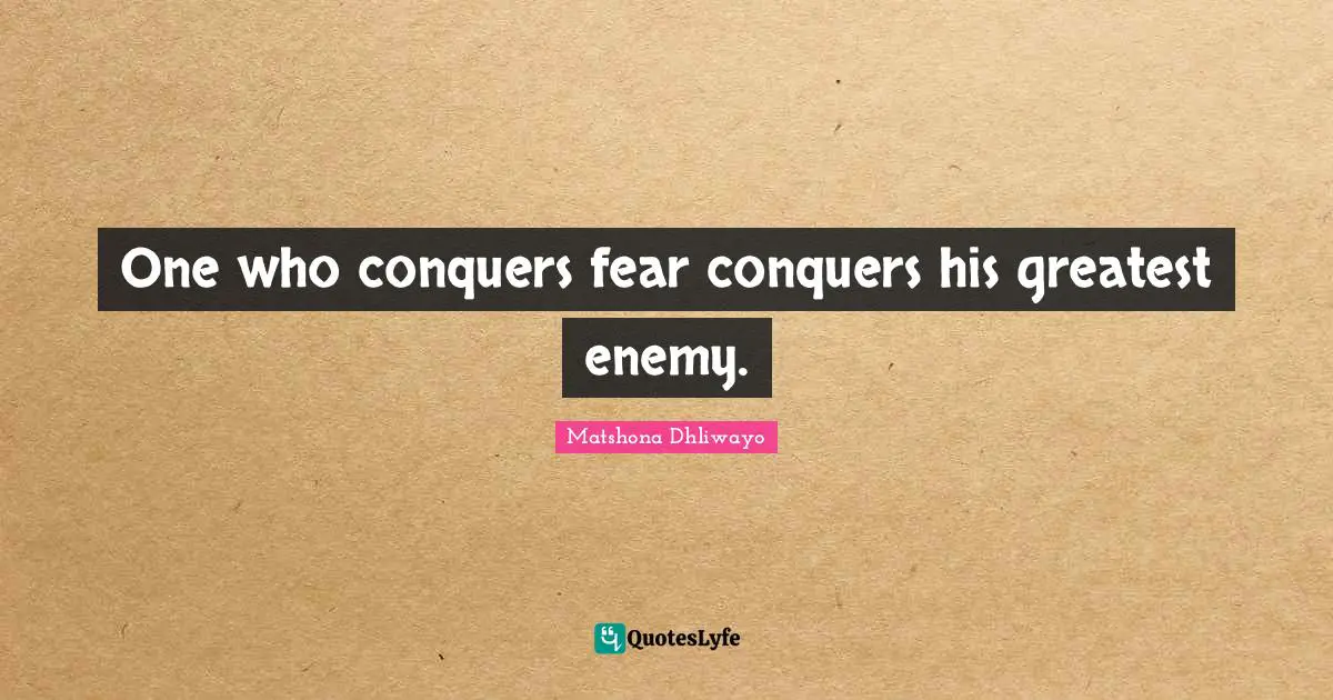One who conquers fear conquers his greatest enemy.