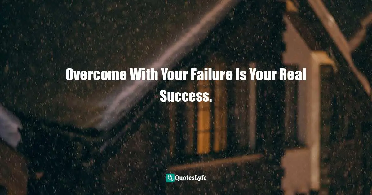 Overcome With Your Failure Is Your Real Success.