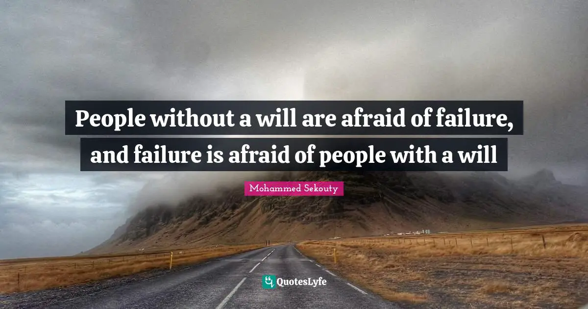 People without a will are afraid of failure, and failure is afraid of people with a will