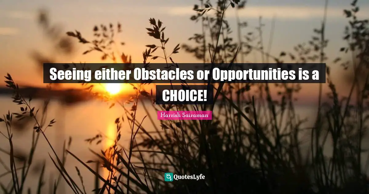 Seeing either Obstacles or Opportunities is a CHOICE!